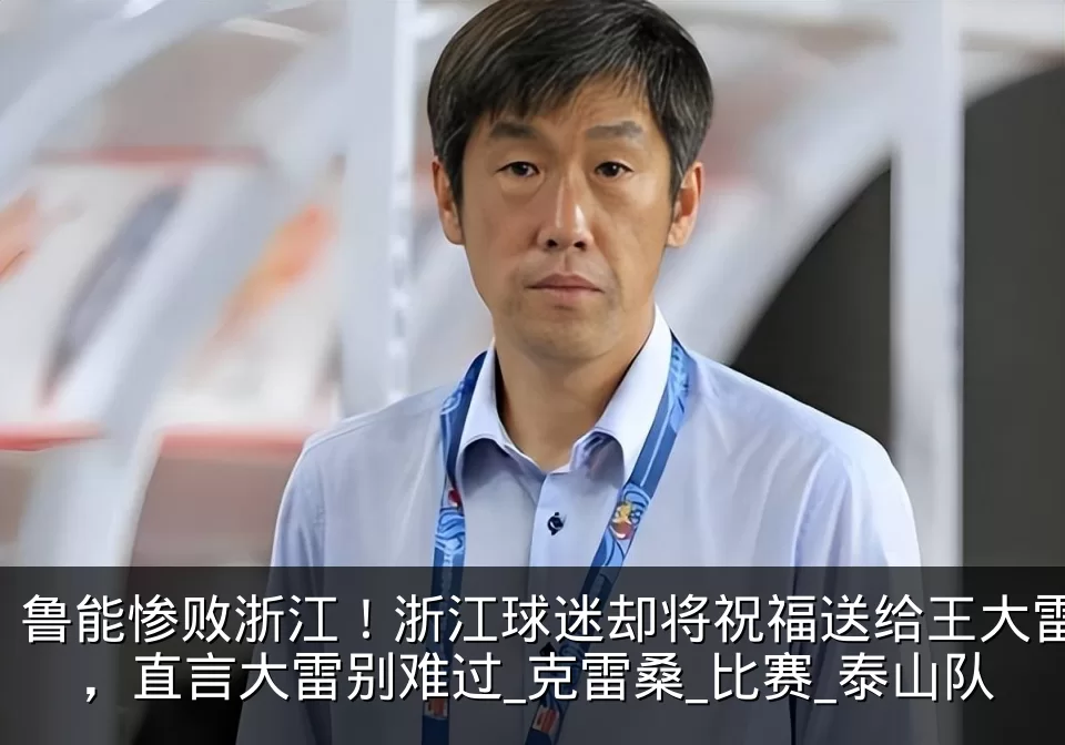 鲁能惨败浙江!浙江球迷却将祝福送给王大雷,直言大雷别难过_克雷桑_比赛_泰山队
