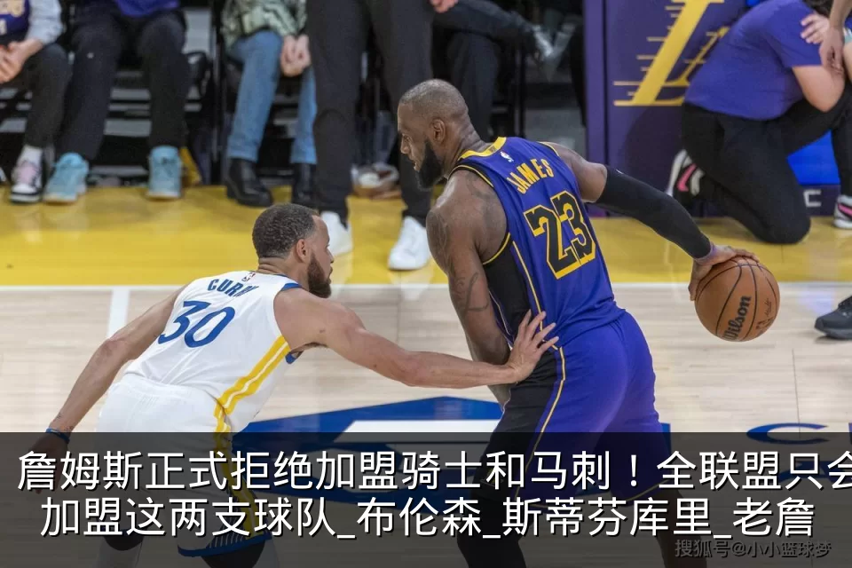 詹姆斯正式拒绝加盟骑士和马刺!全联盟只会加盟这两支球队_布伦森_斯蒂芬库里_老詹
