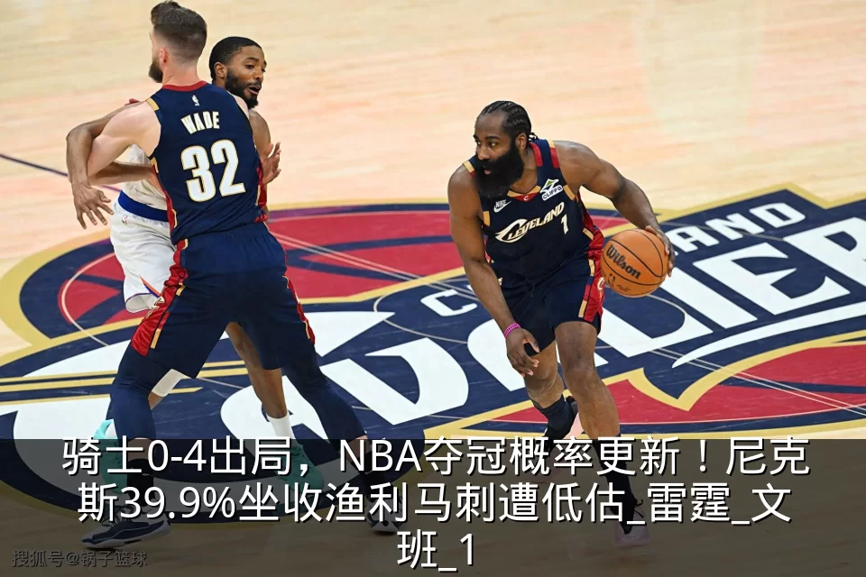 骑士0-4出局，NBA夺冠概率更新！尼克斯39.9%坐收渔利马刺遭低估_雷霆_文班_1