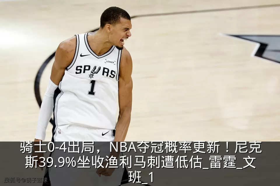 骑士0-4出局，NBA夺冠概率更新！尼克斯39.9%坐收渔利马刺遭低估_雷霆_文班_1