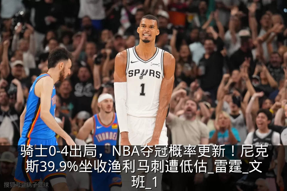 骑士0-4出局，NBA夺冠概率更新！尼克斯39.9%坐收渔利马刺遭低估_雷霆_文班_1