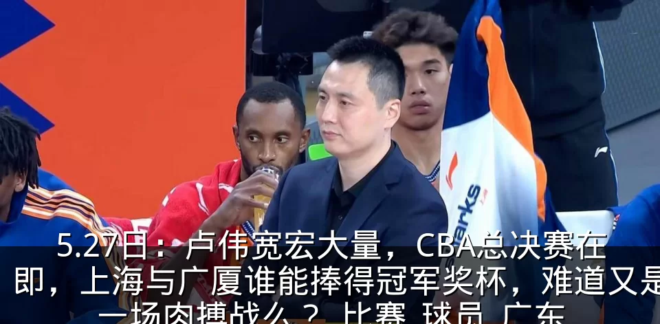 5.27日:卢伟宽宏大量,CBA总决赛在即,上海与广厦谁能捧得冠军奖杯,难道又是一场肉搏战么?_比赛_球员_广东
